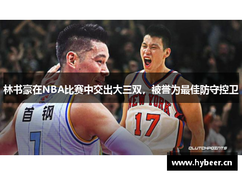 林书豪在NBA比赛中交出大三双，被誉为最佳防守控卫